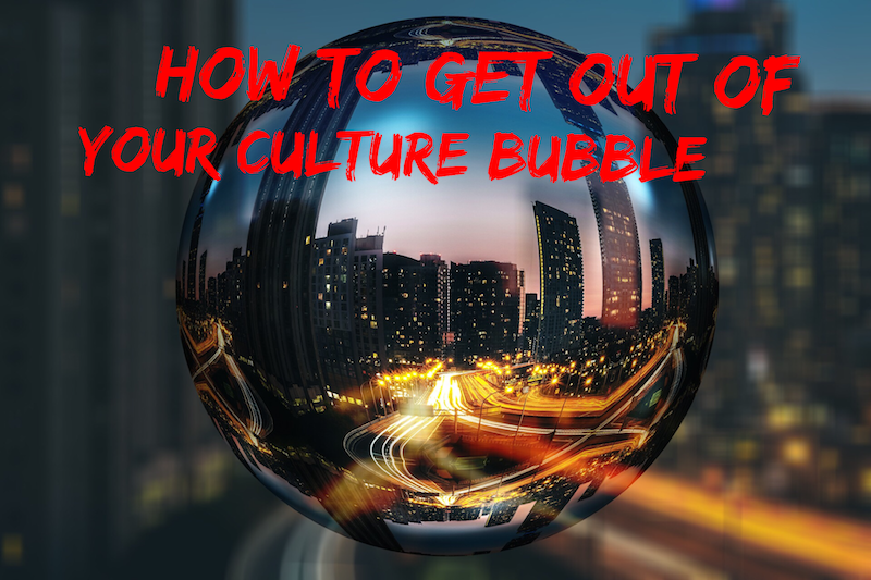 How to get out of your own culture bubble.