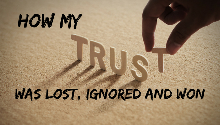 How my trust was lost, ignored and won