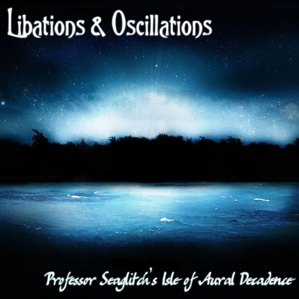 Libations &amp; Oscillations - Professor Seaglitch's Isle of Aural Decadence