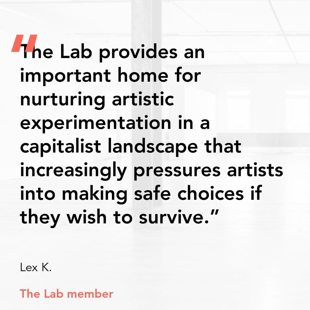&quot;The Lab provides an important home for nurturing artistic experimentation in a capitalist landscape that increasingly pressures artists into making safe choices if they wish to survive.&quot;

Thank you Lex for supporting The Lab!

https://with
