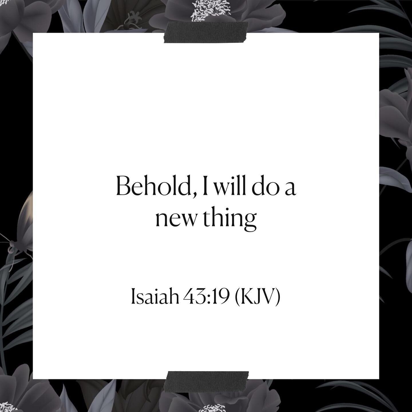 A friend recently reminded me of the beauty and power of this verse. Excited for the new.
​​
​​See, I am doing a new thing!
​​Now it springs up; do you not perceive it?
​​I am making a way in the wilderness and streams in the wasteland.
​​
​​Isaiah 4