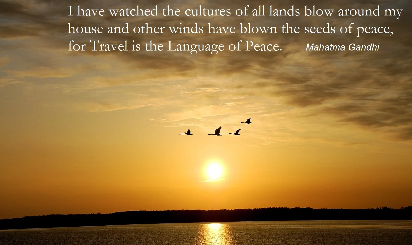 GANHDI SAID: I HAVE WATCHED THE CULTURES OF ALL LANDS BLOW AROUND MY HOUSE AND OTHER WINDS HAVE BLOWN THE SEEDS OF PEACE FOR TRAVEL IS THE LANGUAGE OF PEACE . IMAGE: THE INTERNATIONAL INSTITUTE FOR PEACE THROUGH TRAVEL