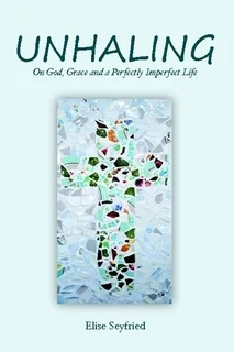 Unhaling: On God, Grace and a Perfectly Imperfect Life