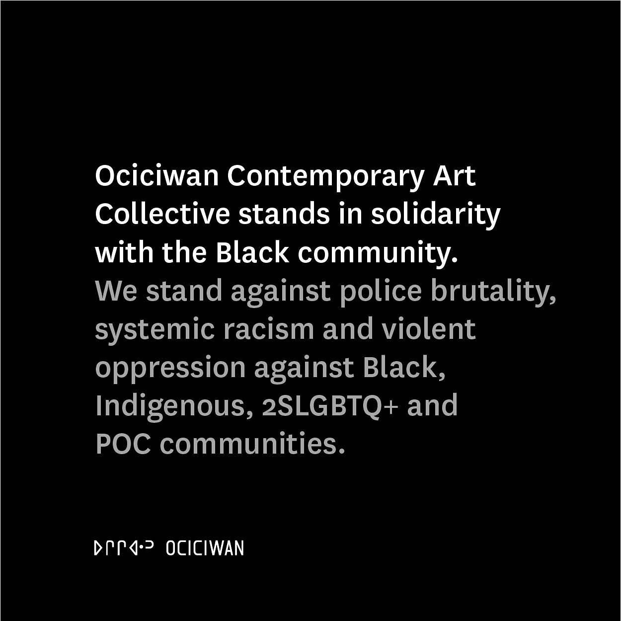 A message from the Ociciwan collective:

Ociciwan Contemporary Art Collective stands in solidarity with the black community. We stand against police brutality, systemic racism and violent oppression against Black, Indigenous, LGBT2SQ+ and POC communi