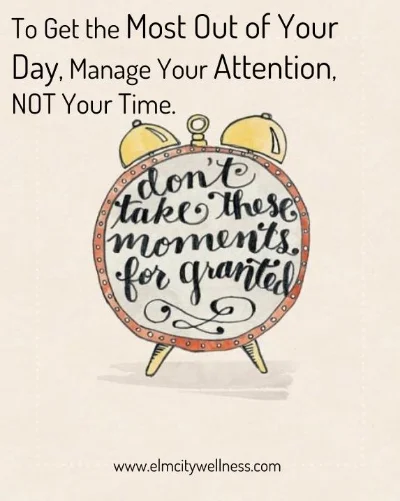 To Get the Most Out of Your Day, Manage Your Attention, NOT Your Time.