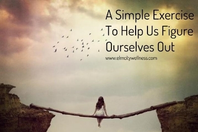 A Simple Exercise To Help Us Figure Ourselves Out.