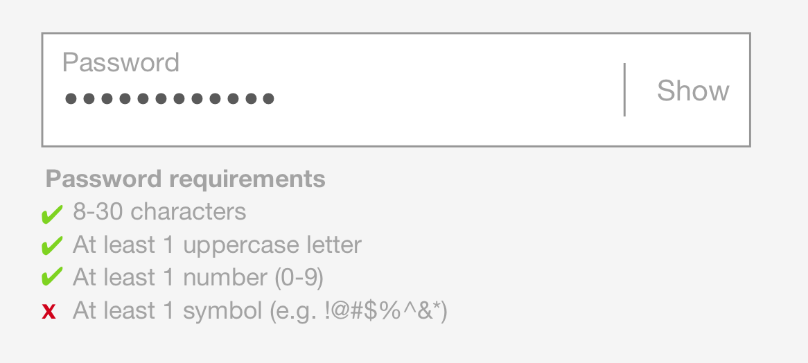 Password Requirements: In cases were complex passwords are required, help users understand when they've met certain requirements. 