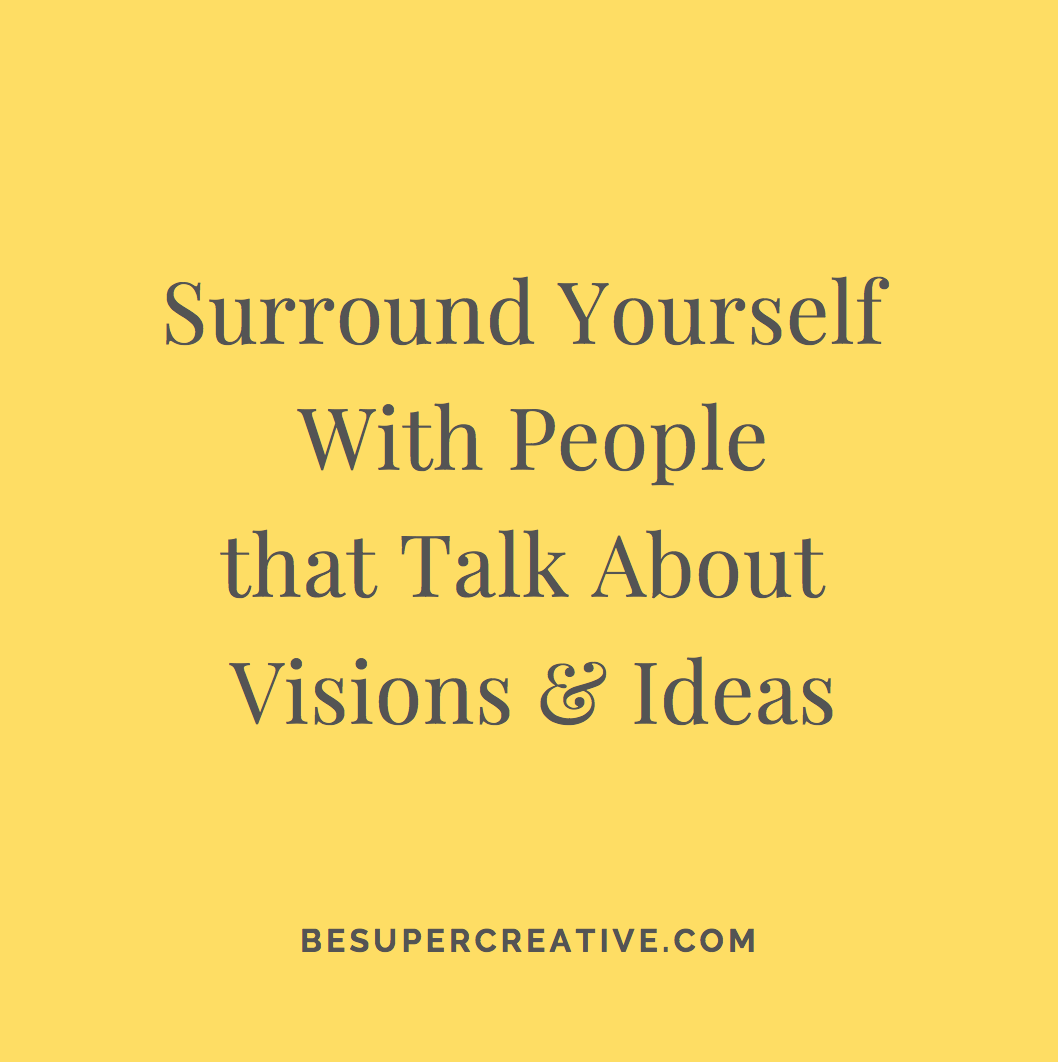 “Surround yourself with people that talk about visions and ideas” - BeSuperCreative