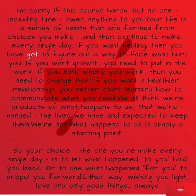 &quot;No one owes you anything&quot;  it is your choice - 
Your life is a serious of habits that are formed from choices you make - and then continue o maake every single day!!! If you want change then you GOT to figure out a way. Just YOU.
#you #cha