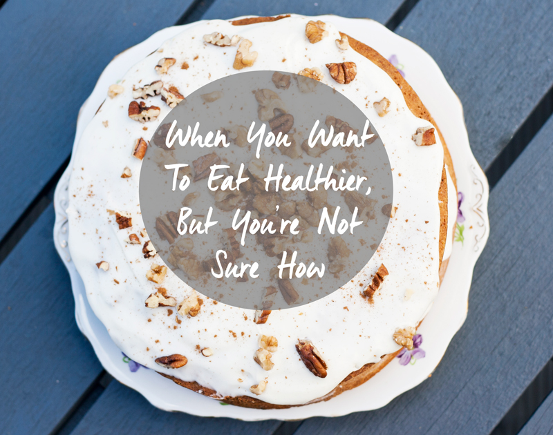 When You Want To Eat Healthier, But You're Not Sure How