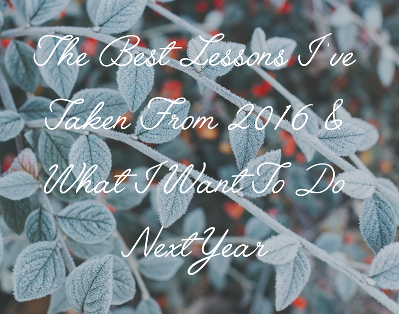 The Best Lessons I've Taken From 2016 & What I Want To Do Next Year