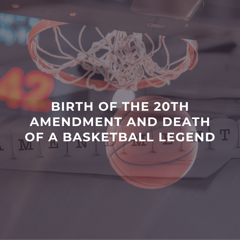 Birth of the 20th Amendment and death of a basketball legend