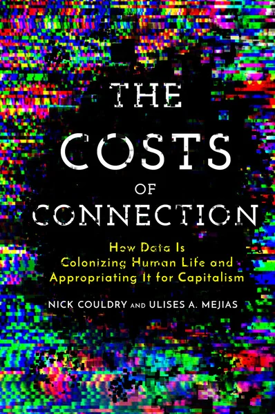 Couldry, N. and Mejias, Ulises A. (2019) The Costs of Connection: How Data Is Colonizing Human Life and Appropriating It for Capitalism , Stanford, CA: Stanford University Press.