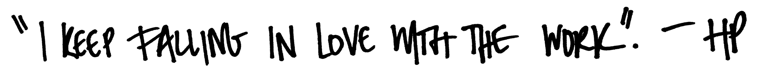 “I keep falling in love with the work.” -HP