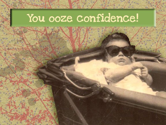 You ooze confidence!