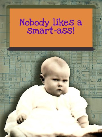 Nobody likes a smart-ass!