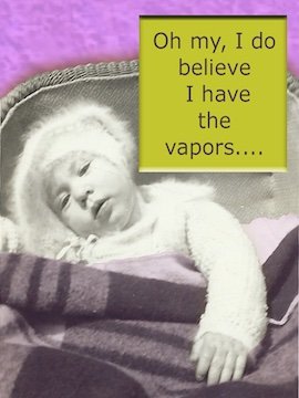 Oh my, I do believe I have the vapors...