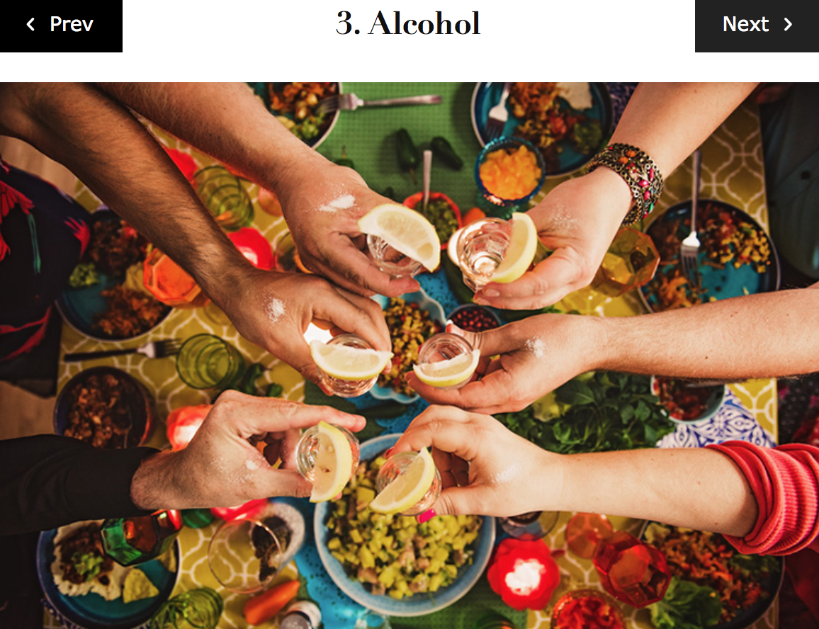 There is debate around the inflammatory effects of alcohol. In moderate amounts , alcohol has been shown to produce an anti-inflammatory response. However, according to Harvard Health , in excess it has the opposite effect. Alcohol is a neurotoxin. When consumed in large quantities, it can irritate the body and disrupt its regular functions. Since alcohol has little to no nutritional content , our body works on overdrive to remove it. Some nutritionists believe that if you suffer from leaky gut or are in a state of chronic inflammation , it is best to avoid alcohol since your body will focus on ridding itself of that extra shot of tequila instead of other unwanted substances. Possible swaps: Water…just kidding. Try to drink in moderation, choose biodynamic wine or try these alcohol-free cocktails.