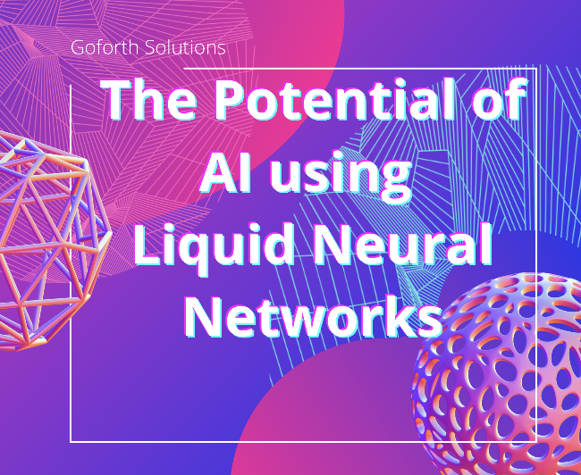 The Potential of AI using Liquid Neural Networks — Goforth Solutions, LLC