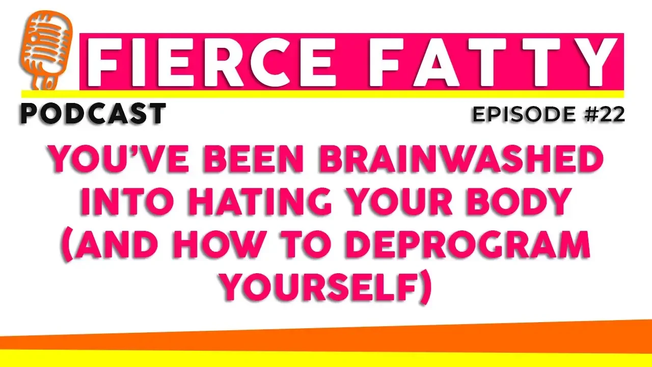 Episode 22 - You’ve Been Brainwashed Into Hating Your Body (And How to Deprogram Yourself)