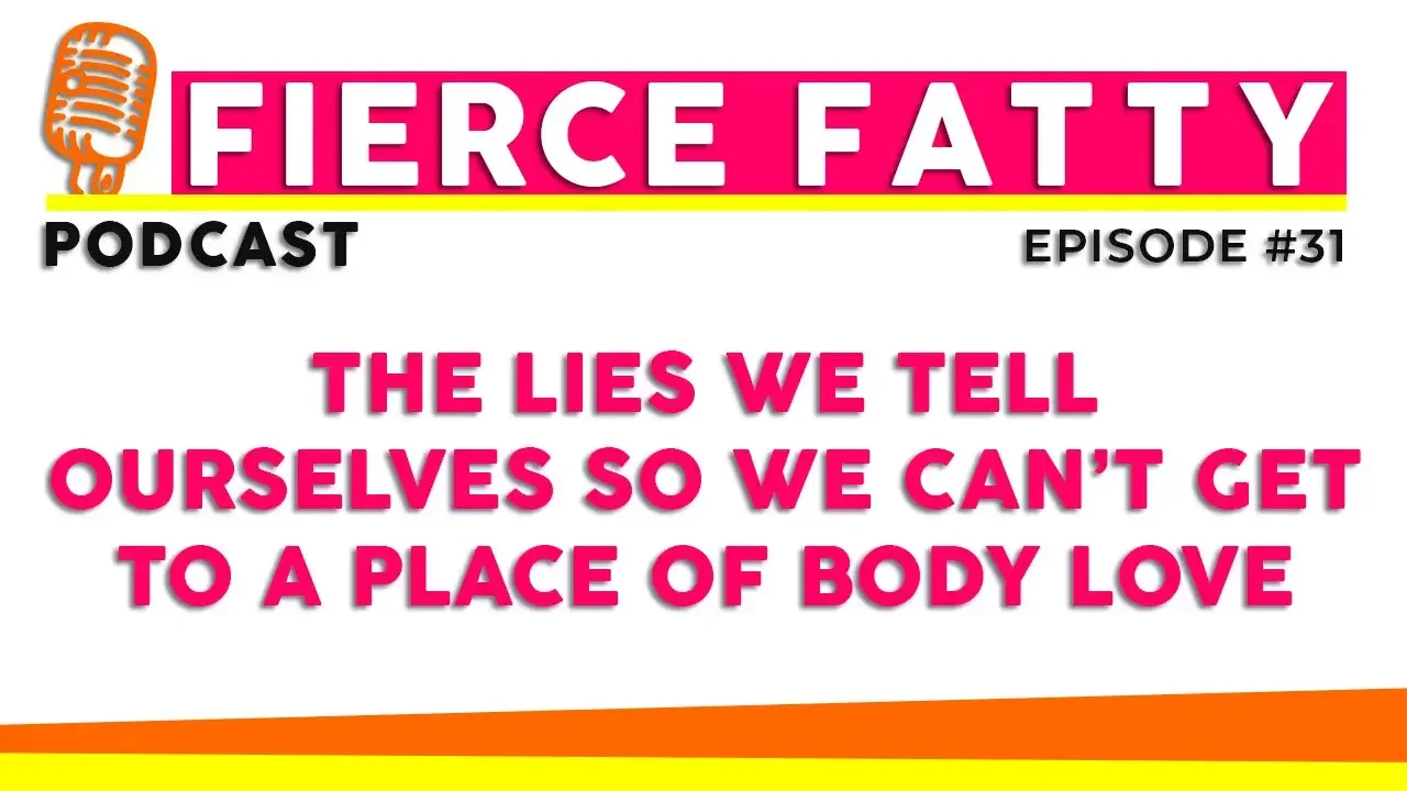 Episode 31 - The Lies We Tell Ourselves so We Can’t Get to a Place of Body Love