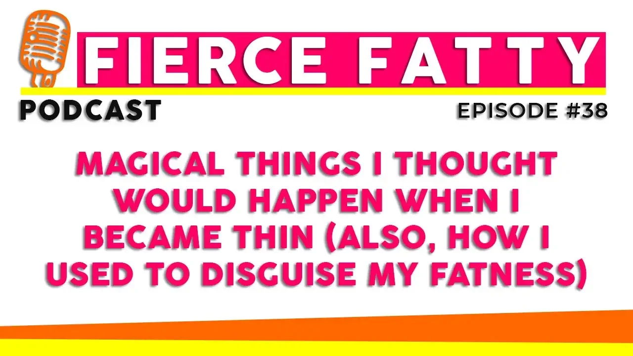 Episode 38 - Magical Things I Thought Would Happen When I Became Thin (Also, How I Used to Disguise My Fatness)