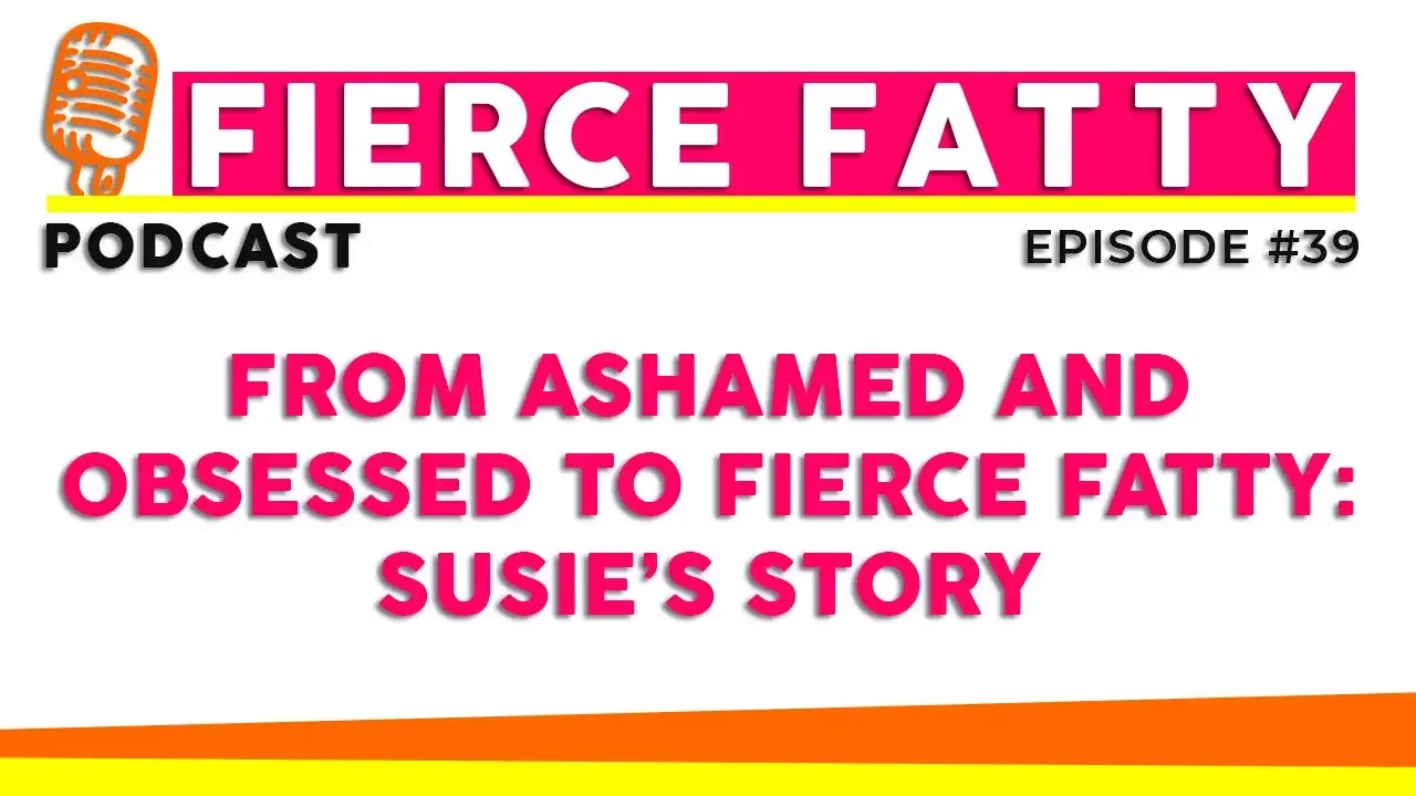 Episode 39 - From Ashamed and Obsessed to Fierce Fatty: Susie’s Story