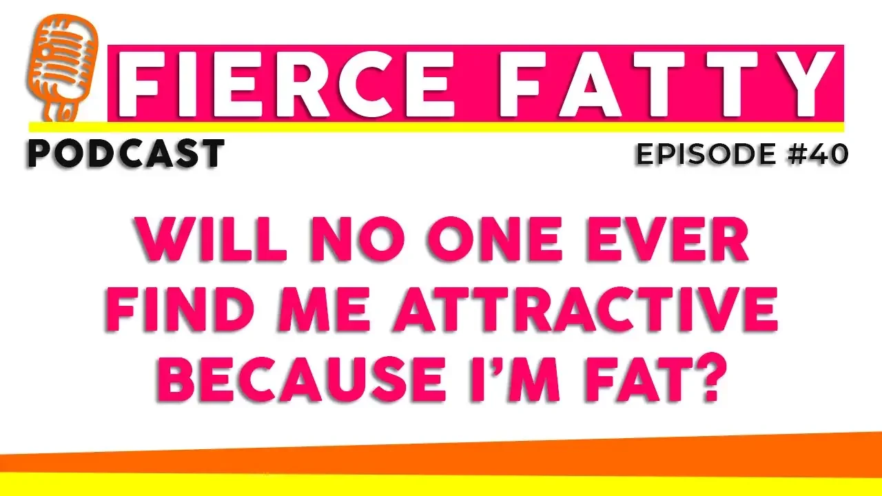 Episode 40 - Will No One Ever Find Me Attractive Because I’m Fat?