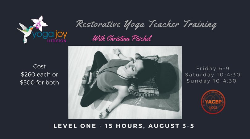 15 HOUR RESTORATIVE YOGA TEACHER TRAINING | LEVEL 1 Restorative Teacher Training Level 1 . In this training you are given an in depth understanding of how the restorative practice can be used by to create balance, quit the mind, rejuvenate the body and mind, and learn the skills needed to skillfully and lovingly provide deeply transformative sequences through the use of your voice, verbal cueing, and props. You will also learn about the subtle energetic body and how it relates to the restorative practice and how to assist each student personally to provide a customized pose based not only on their physical body but energetic needs. Upon completion, you will be able to thoughtfully create a restorative class, guide students safely and deepen your own restorative practice. You will learn from lecture, demonstration, partnered exercise and practice teaching. It is highly recommended that you continue with Restorative Teacher Training Level 2 to further your knowledge and experience. You will receive a certificate of completion which can be used for Yoga Alliance CEU Hours (15 hours). Dates: August 3-5 Friday 6:00-9:00 Saturday 10:00 - 4:30 Sunday 10:00 - 4:30 Cost $260 $500 for both Level 1 and Level 2