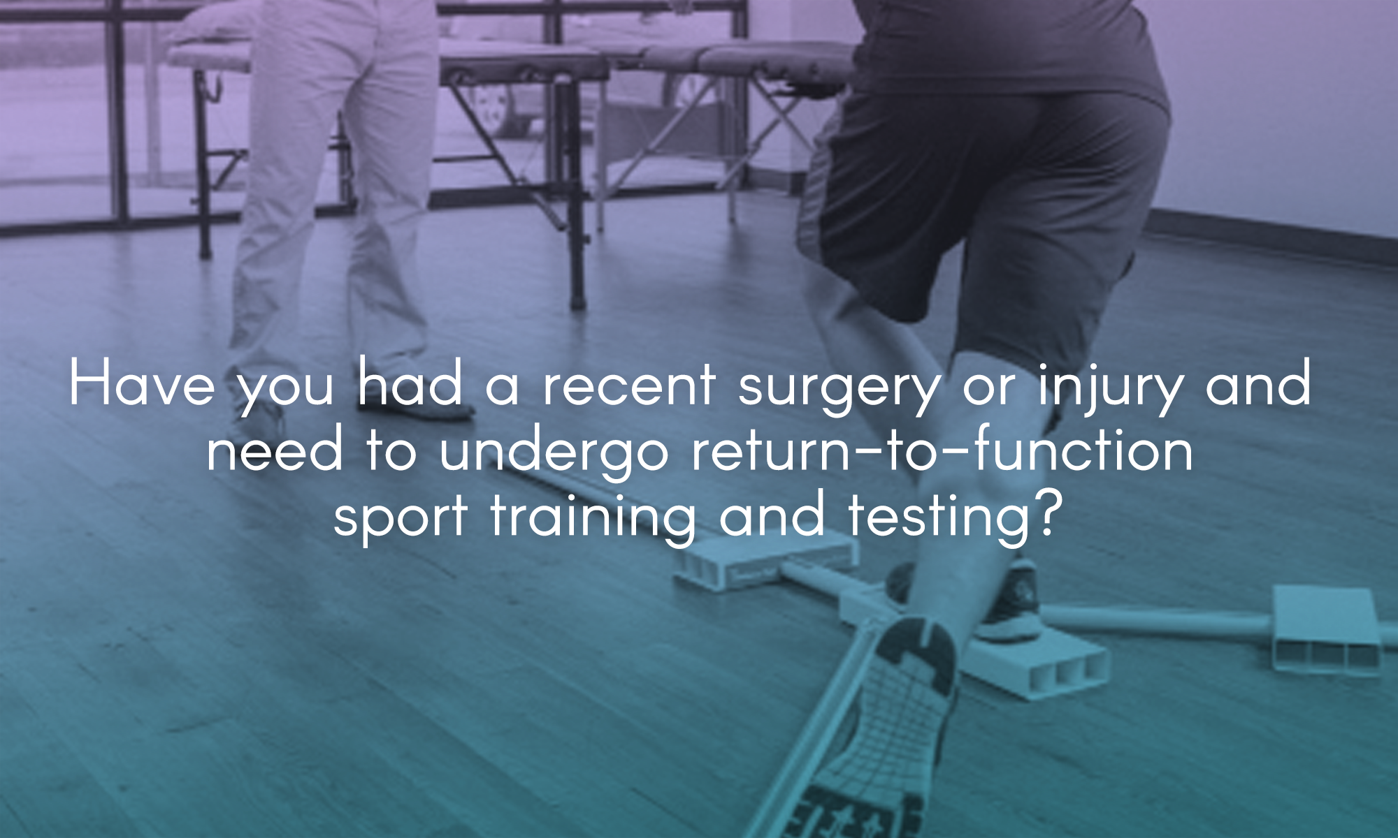  Have you had a recent surgery or injury and need to undergo return-to-function/sport training and testing? 
