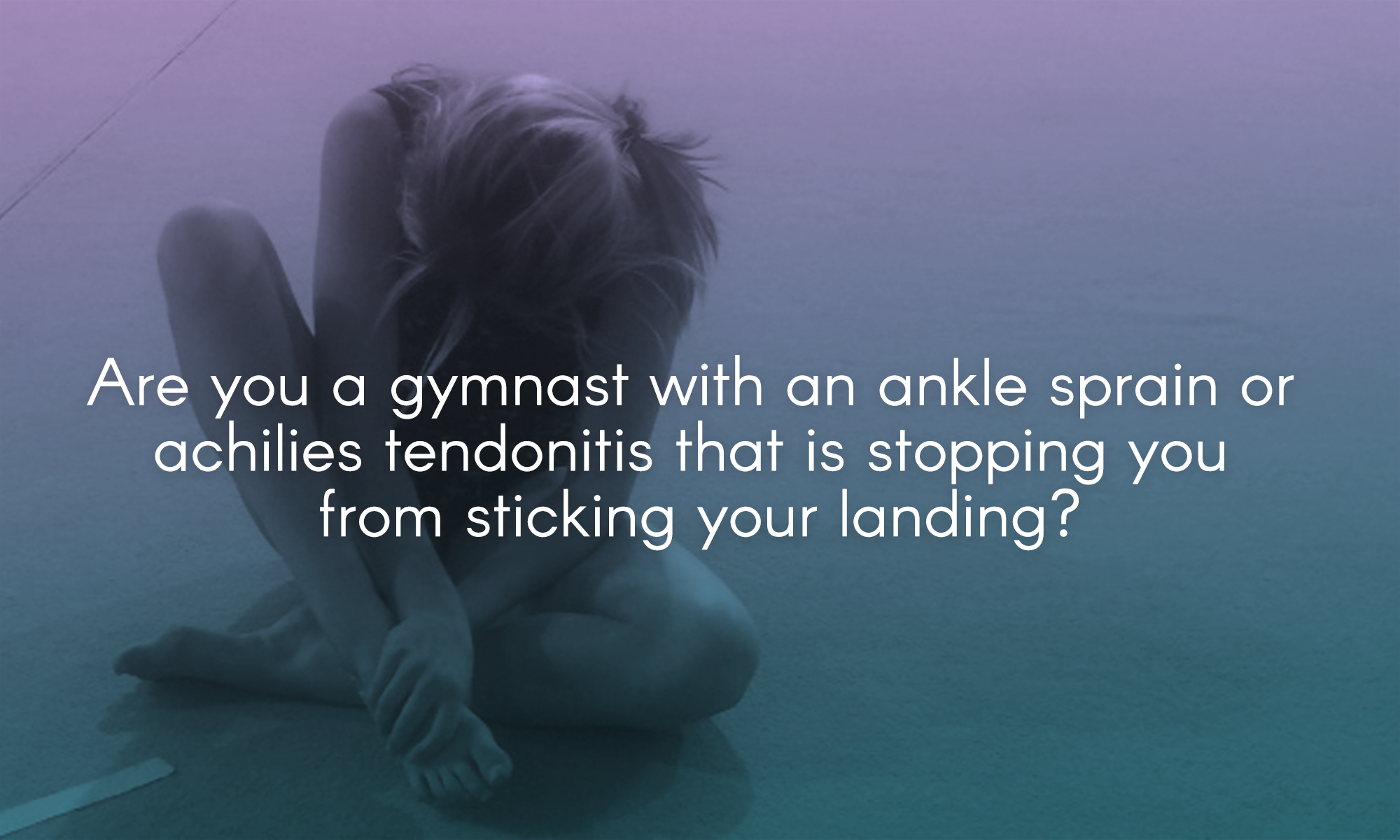  Are you a gymnast with an ankle sprain or achilies tendonitis that is stopping you from sticking your landing? 