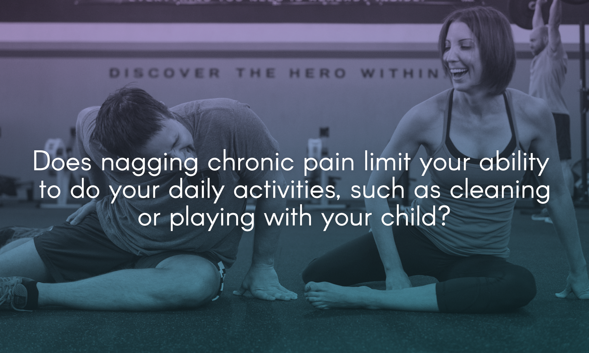  Does nagging chronic pain limit your ability to do your daily activities, such as cleaning or playing with your child? 