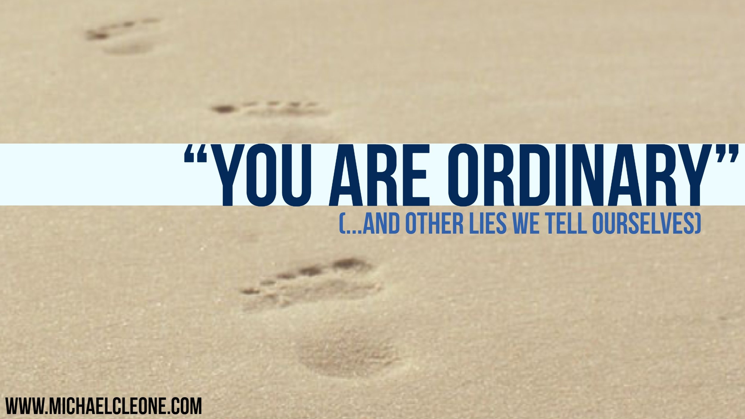 "You Are Ordinary." (…and other lies we tell ourselves)