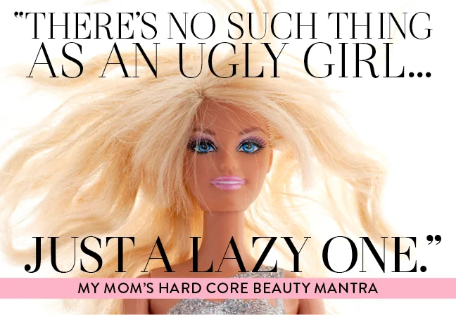 A blonde Barbie doll with messy hair against a pastel background with black and pink text that reads: "There's no such thing as an ugly girl... Just a lazy one." and "My mom's hard core beauty mantra."