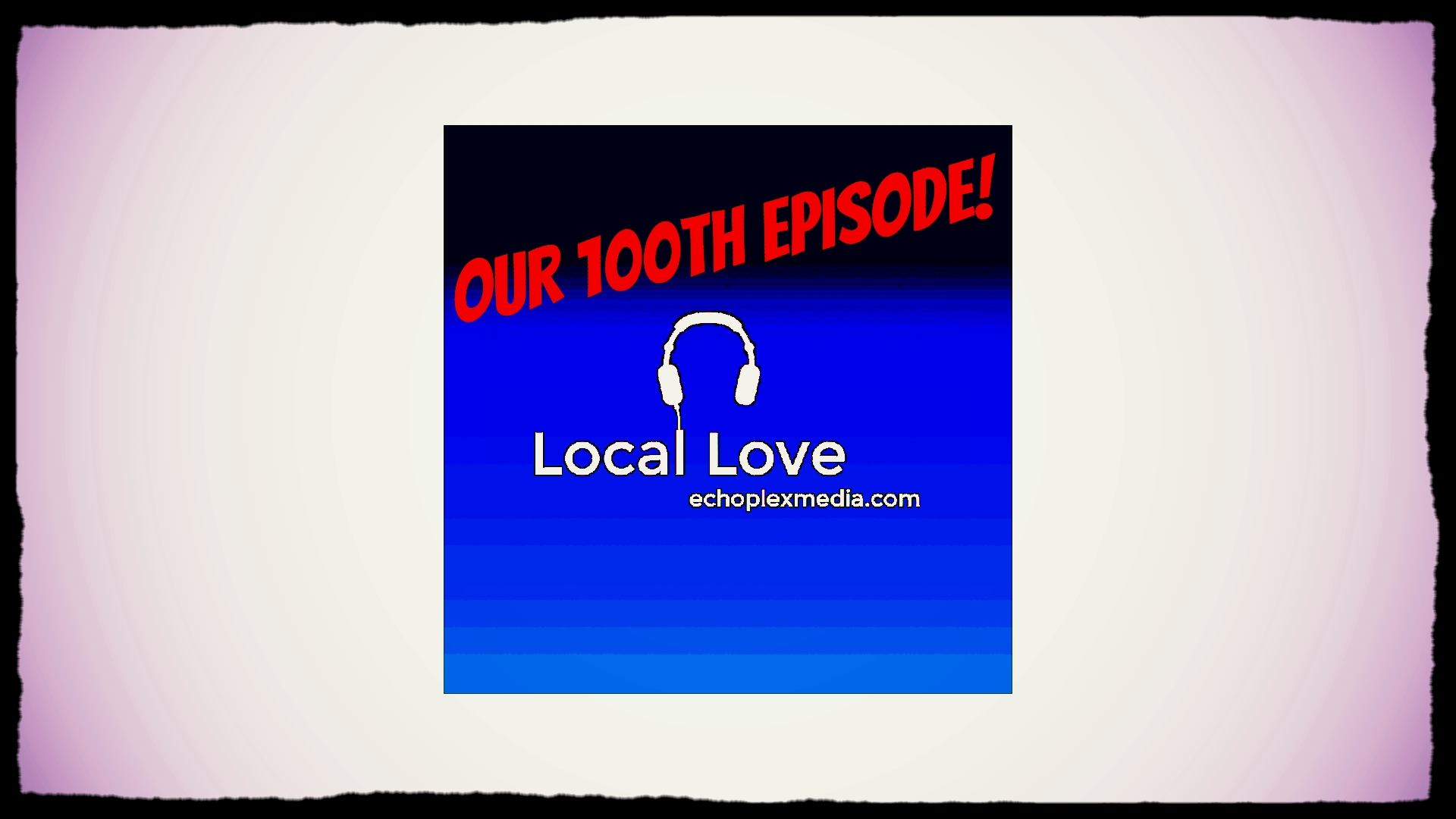 Local Love's Episode 100!