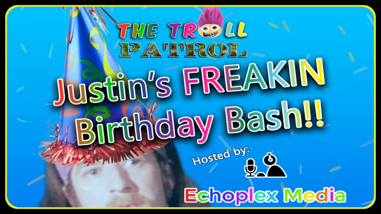 The Troll Patrol - JustinFREAKIN's B-Day