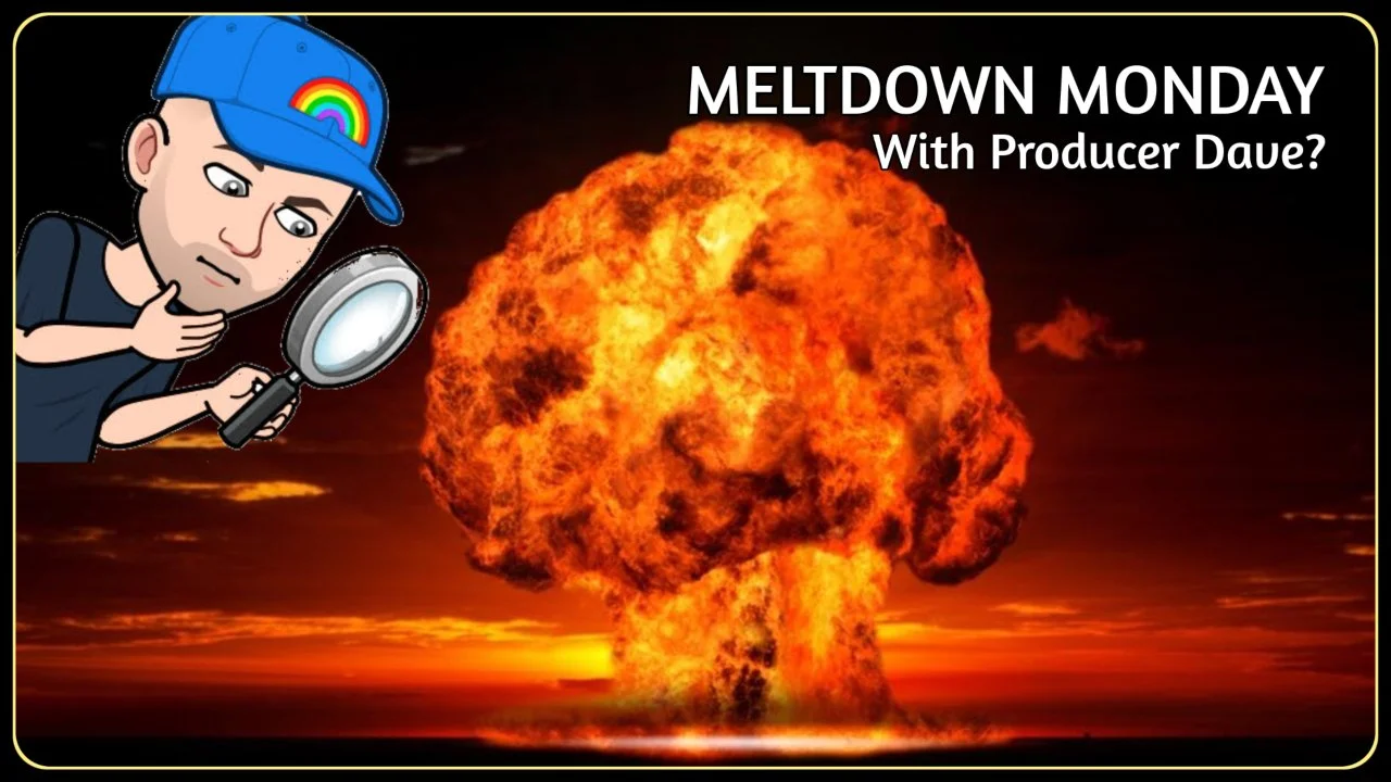 Meltdown Monday  With Producer Dave?