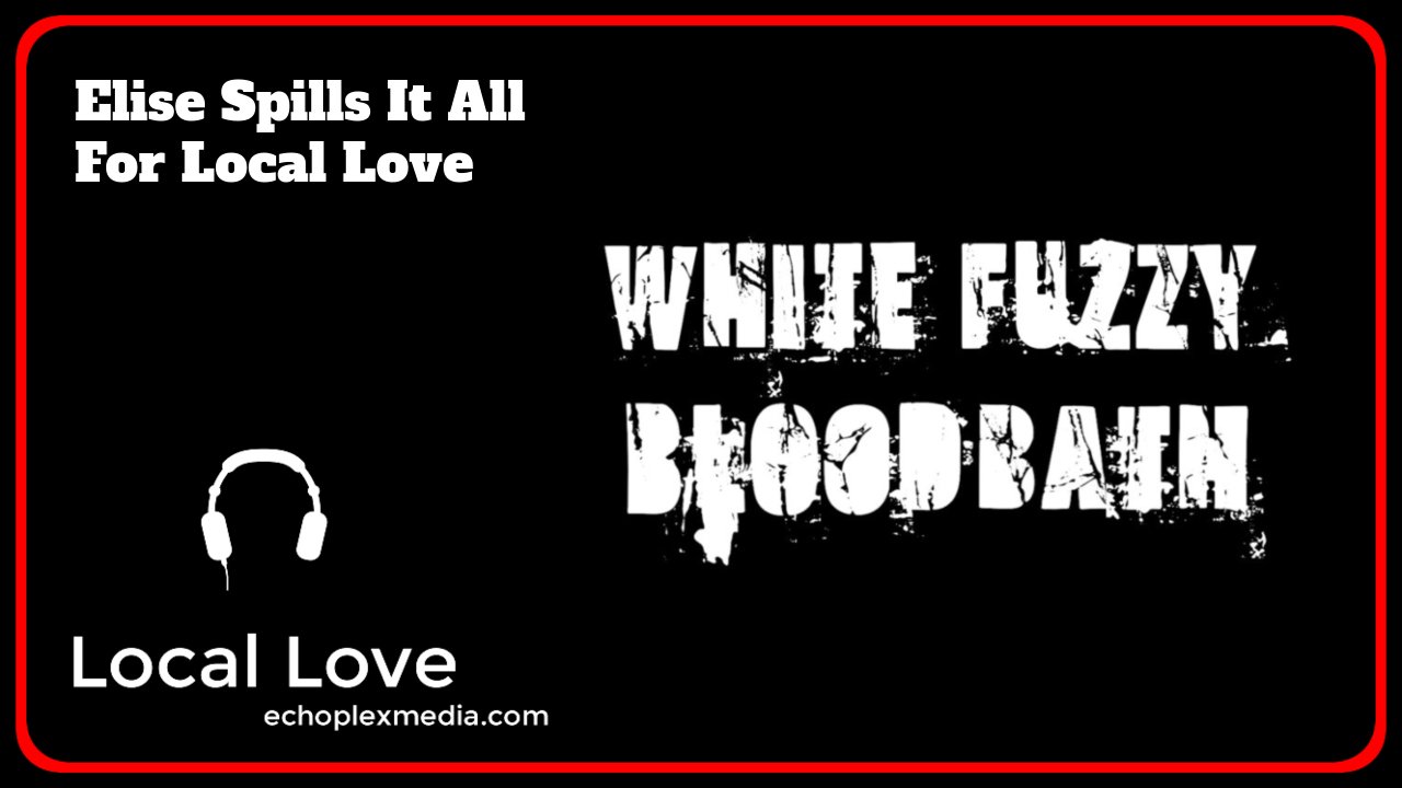 Local Love EP236 - Elise From White Fuzzy Bloodbath