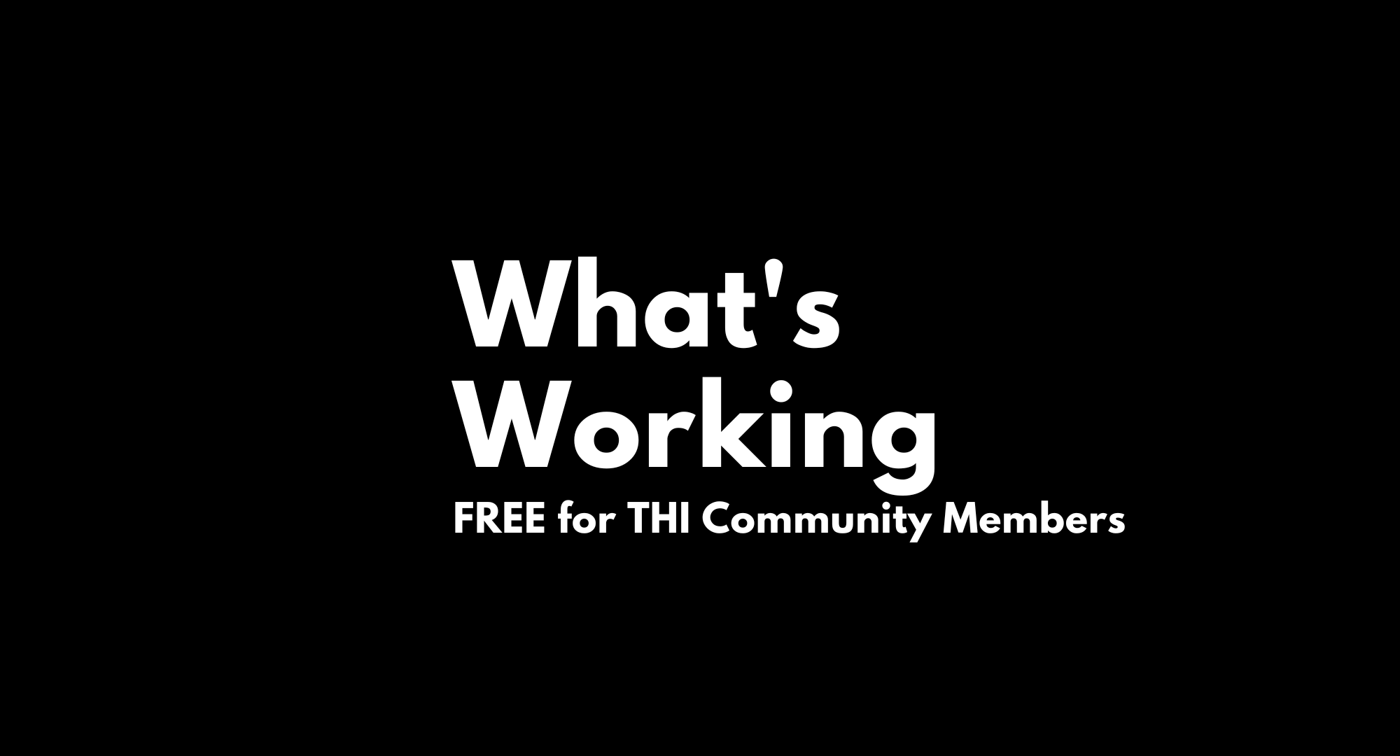 What’s Working VIRTUAL Session - FREE for THI Community Members