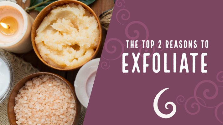 The Top Two Reasons to Exfoliate