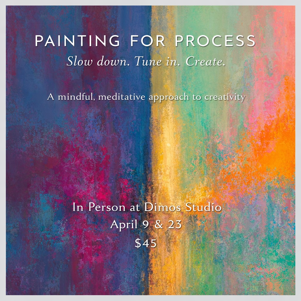 Painting for Process A Mindful, Meditative Approach to Creativity- Two evenings of creative exploration where the focus is not on the finished product, but on the experience of painting itself.