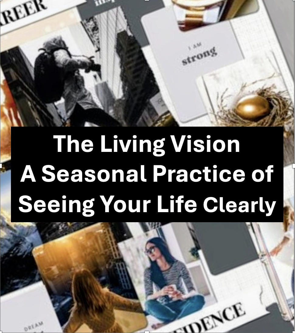 Creative Workshop- The Living Vision  A Seasonal Practice of Seeing Your Life Clearly Virtual  (Live on Zoom)  March 4  6:30–8:00 PM (ET) OR  In-Person Workshop (Dimos Studio)  March 20