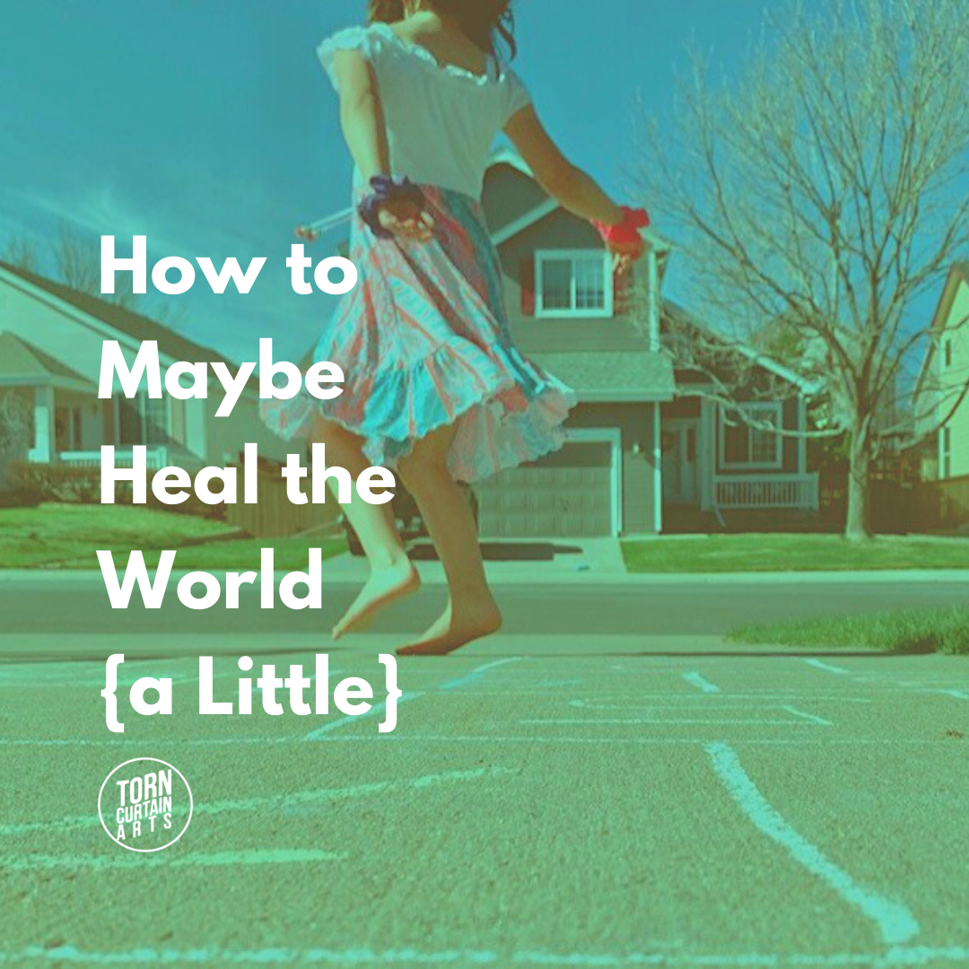 How to Maybe Heal the World {a Little}