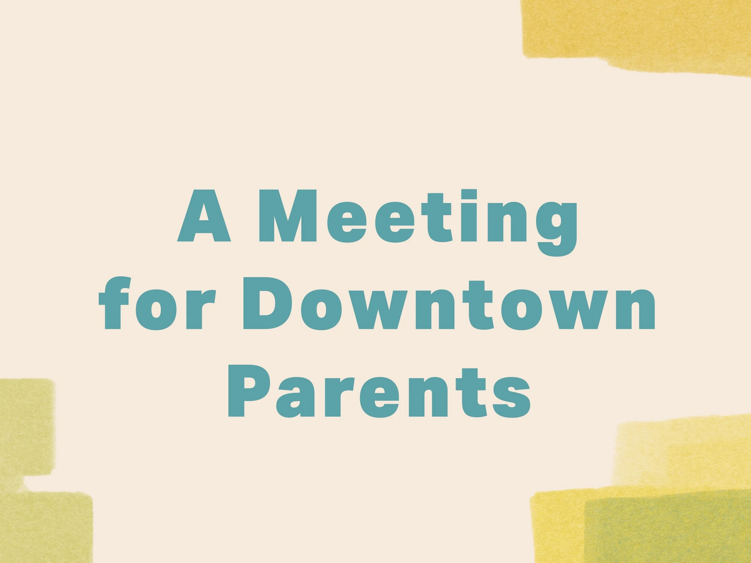 LEARN | A Meeting For Downtown Parents 
