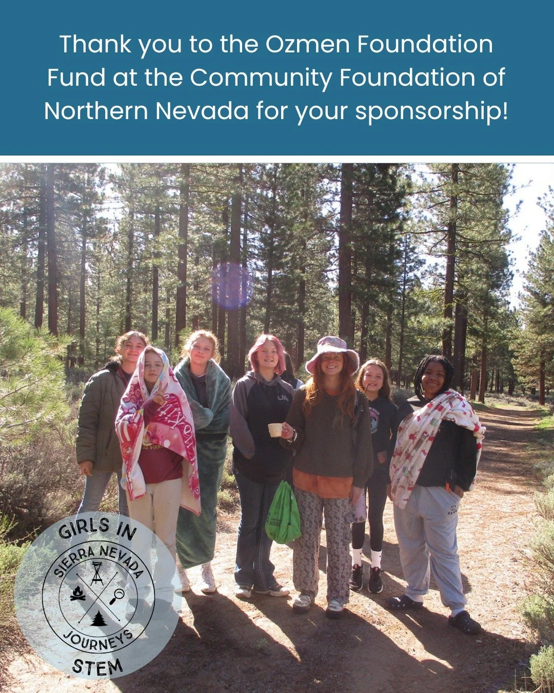 Thank you to the Ozmen Foundation Fund at the Community Foundation of Northern Nevada for its generous sponsorship of Girls in STEM Camp. Their investment helps provide girls with access to hands-on science education, mentorship, and outdoor learning