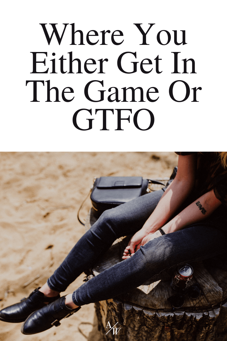 where-you-either-get-in-the-game-or-gtfo.png