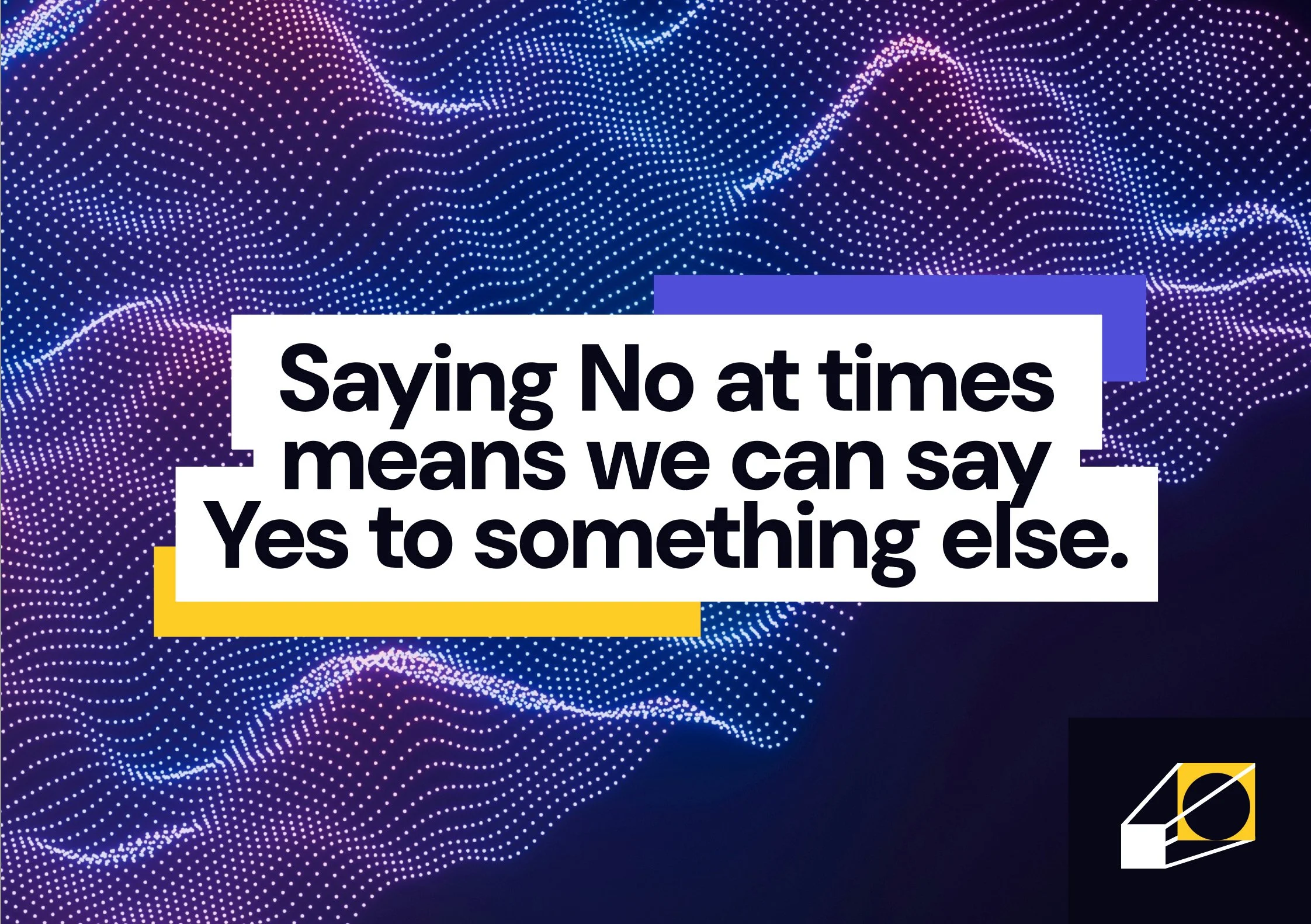 Saying No at times means we can say Yes to something else.