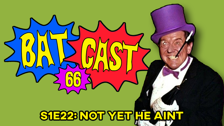 Batcast 66 - S1E22: Not Yet He Aint