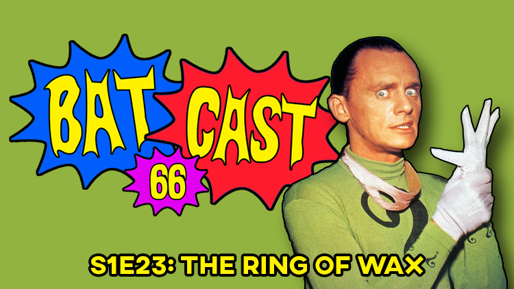 Batcast 66 - S1E22: The Ring of Wax