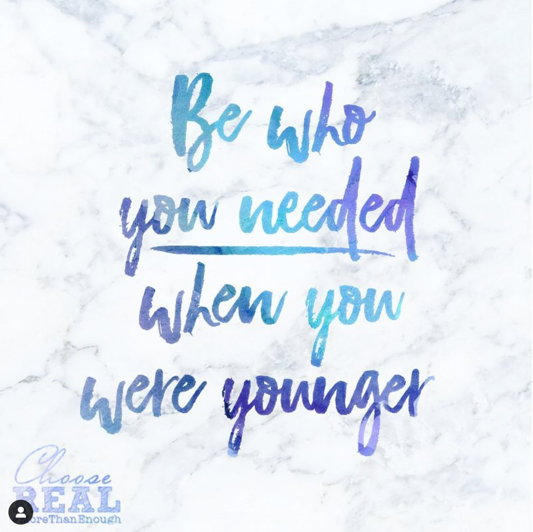 Be Who You Needed When You Were Younger